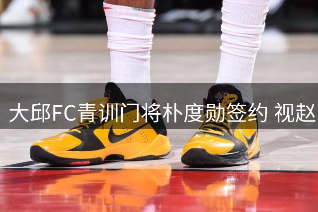 大邱FC青训门将朴度勋签约 视赵贤祐多纳鲁马为职业标杆