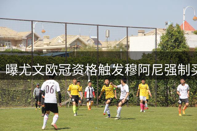 曝尤文欧冠资格触发穆阿尼强制买断 五年长约锁定法国妖锋